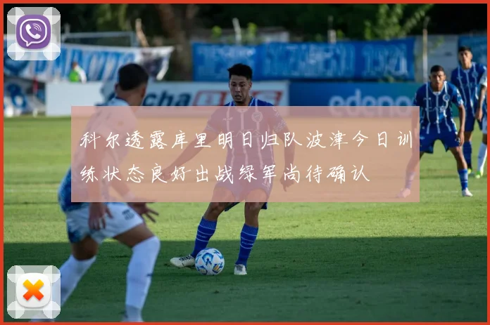 科尔透露库里明日归队波津今日训练状态良好出战绿军尚待确认