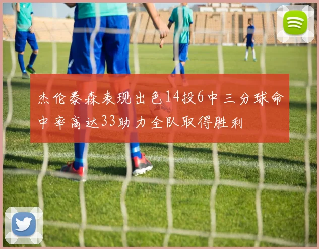 杰伦泰森表现出色14投6中三分球命中率高达33助力全队取得胜利