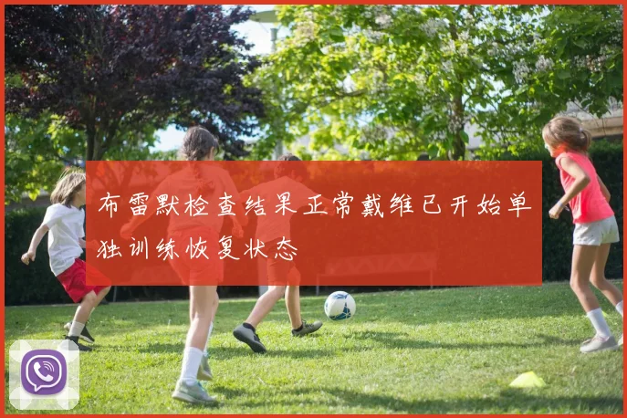布雷默检查结果正常戴维已开始单独训练恢复状态