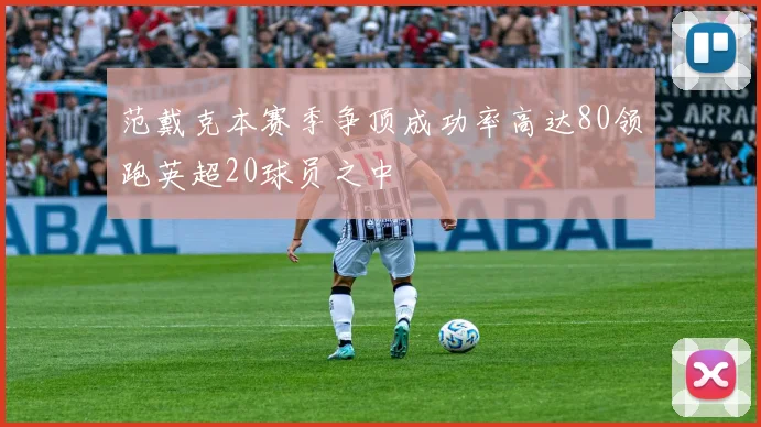 范戴克本赛季争顶成功率高达80领跑英超20球员之中