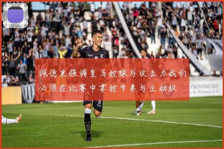 佩德里强调皇马控球与攻击力我们必须在比赛中掌控节奏与主动权