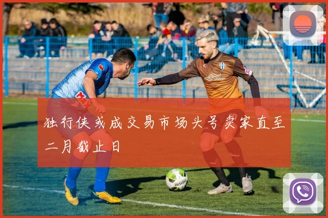 独行侠或成交易市场头号卖家直至二月截止日