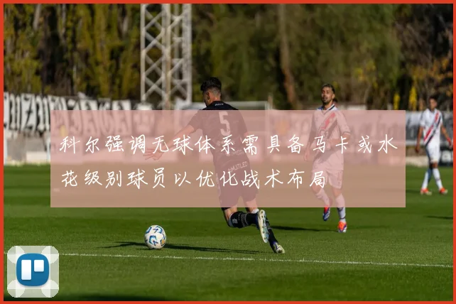 科尔强调无球体系需具备马卡或水花级别球员以优化战术布局
