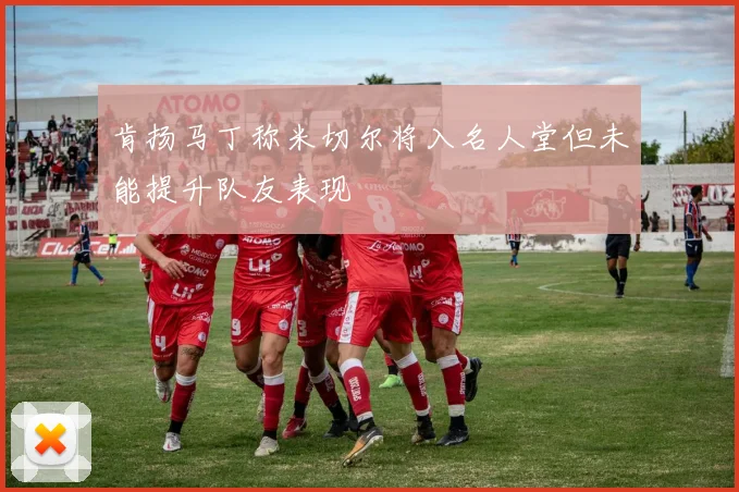 肯扬马丁称米切尔将入名人堂但未能提升队友表现