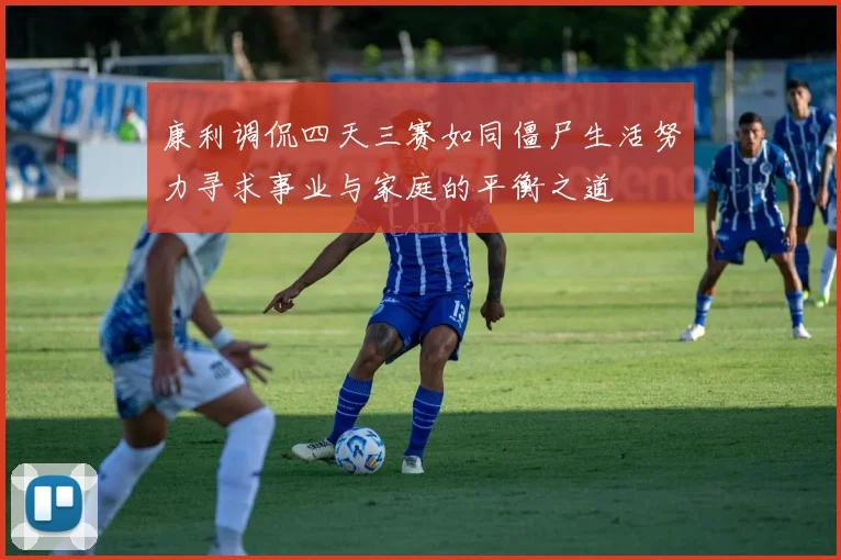 康利调侃四天三赛如同僵尸生活努力寻求事业与家庭的平衡之道
