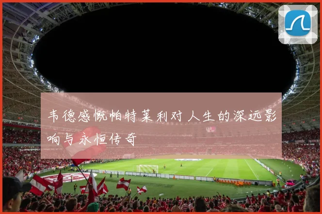 韦德感慨帕特莱利对人生的深远影响与永恒传奇