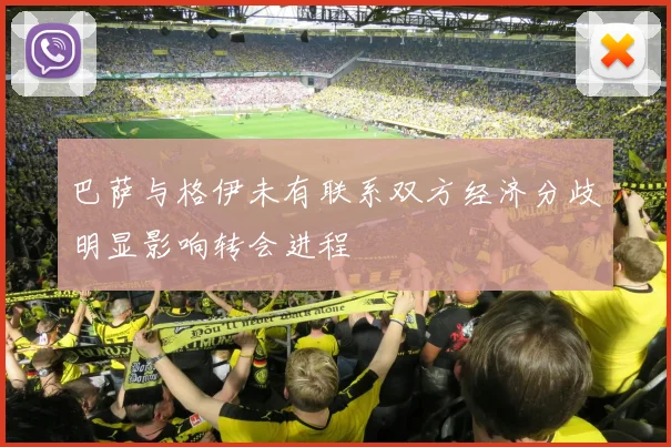 巴萨与格伊未有联系双方经济分歧明显影响转会进程