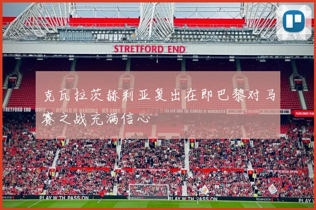 克瓦拉茨赫利亚复出在即巴黎对马赛之战充满信心