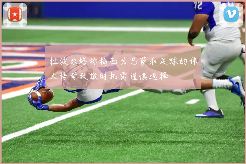 拉波尔塔称梅西为巴萨和足球的伟大传奇致敬时机需谨慎选择