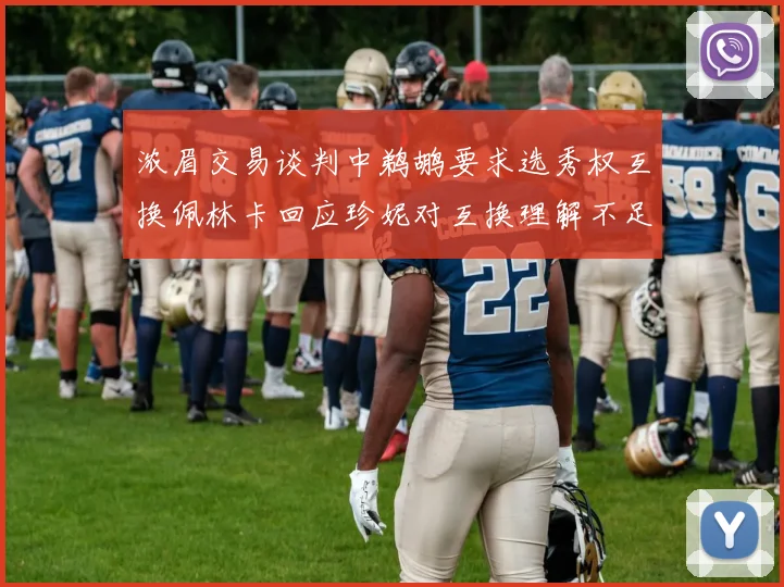 浓眉交易谈判中鹈鹕要求选秀权互换佩林卡回应珍妮对互换理解不足