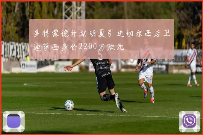 多特蒙德计划明夏引进切尔西后卫迪萨西身价2200万欧元