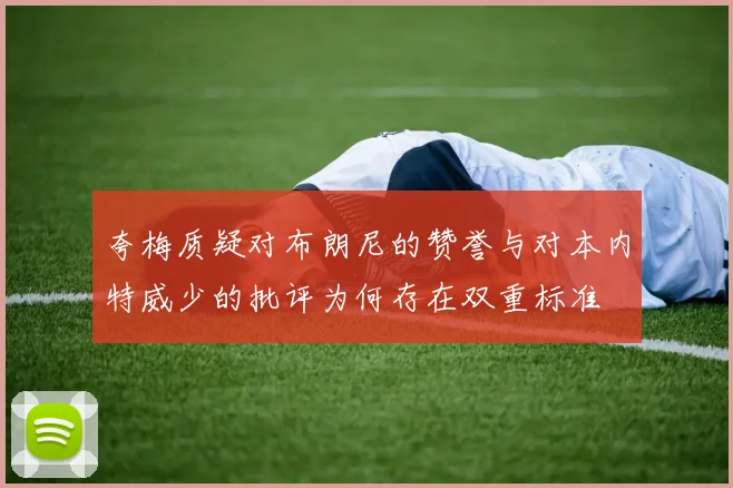 夸梅质疑对布朗尼的赞誉与对本内特威少的批评为何存在双重标准