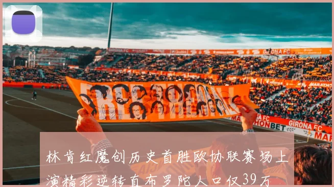 林肯红魔创历史首胜欧协联赛场上演精彩逆转直布罗陀人口仅39万