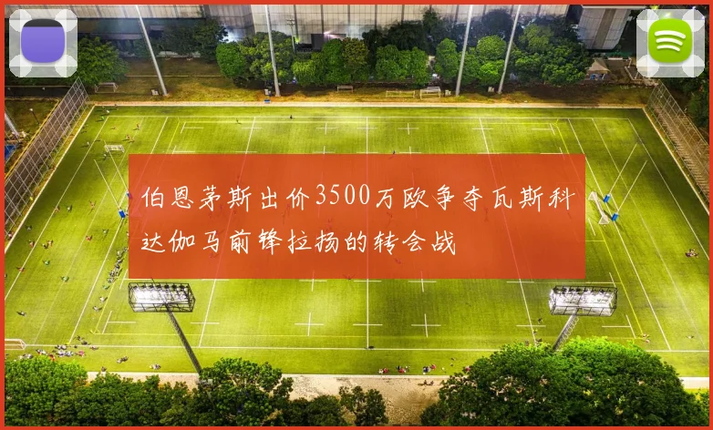 伯恩茅斯出价3500万欧争夺瓦斯科达伽马前锋拉扬的转会战
