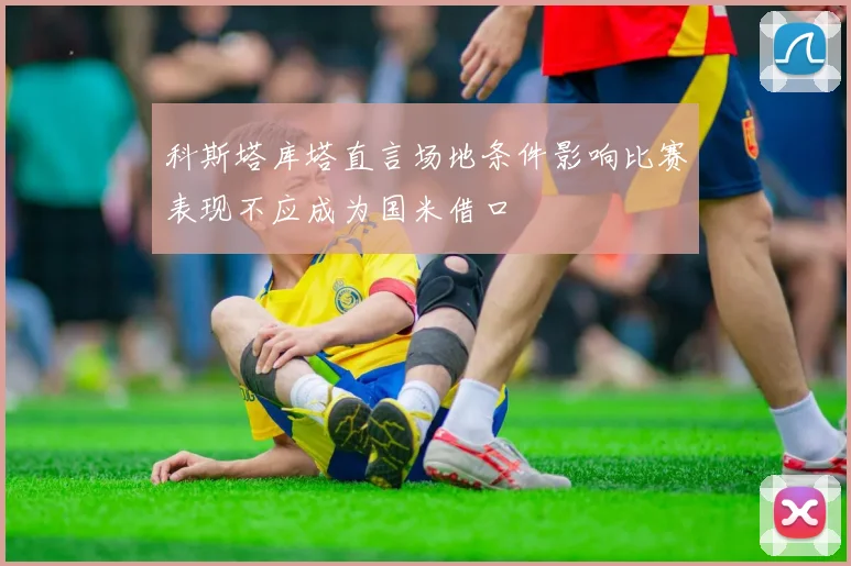 科斯塔库塔直言场地条件影响比赛表现不应成为国米借口