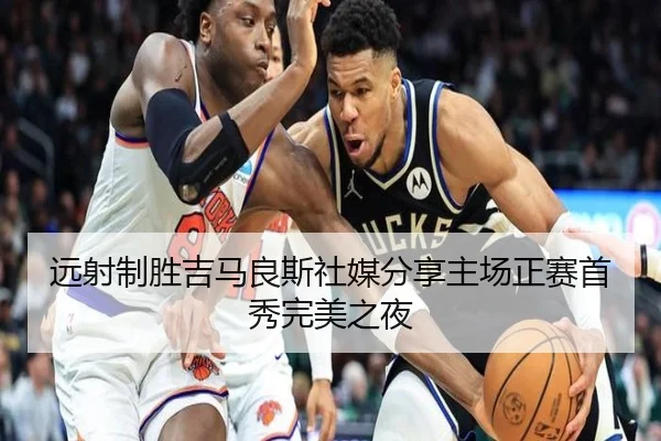 远射制胜吉马良斯社媒分享主场正赛首秀完美之夜（WukongSports）