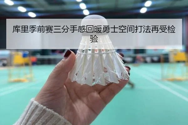 库里季前赛三分手感回暖勇士空间打法再受检验(WukongSports)